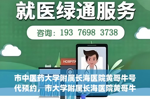 市中医药大学附属长海医院黄哥牛号代预约，市大学附属长海医院黄哥牛号预约服务启动