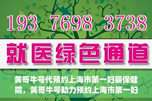 黄哥牛号代预约上海市第一妇婴保健院，黄哥牛号助力预约上海市第一妇婴保健院服务