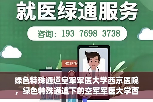 绿色特殊通道空军军医大学西京医院，绿色特殊通道下的空军军医大学西京医院探索