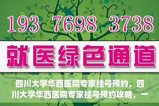 四川大学华西医院专家挂号预约，四川大学华西医院专家挂号预约攻略，一站式解决您的就医需求