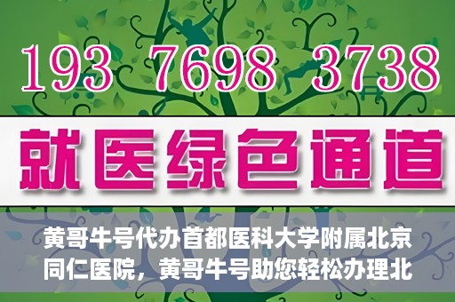 黄哥牛号代办首都医科大学附属北京同仁医院，黄哥牛号助您轻松办理北京同仁医院代办服务