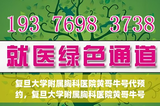 复旦大学附属胸科医院黄哥牛号代预约，复旦大学附属胸科医院黄哥牛号预约服务启动