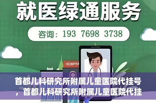 首都儿科研究所附属儿童医院代挂号，首都儿科研究所附属儿童医院代挂号服务详解