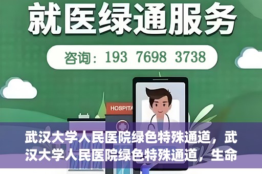 武汉大学人民医院绿色特殊通道，武汉大学人民医院绿色特殊通道，生命救援的紧急通道