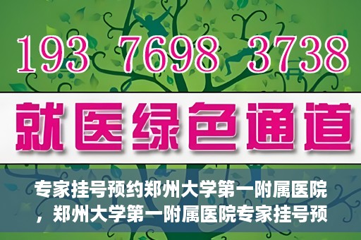 专家挂号预约郑州大学第一附属医院，郑州大学第一附属医院专家挂号预约详解