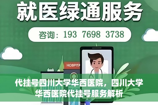代挂号四川大学华西医院，四川大学华西医院代挂号服务解析