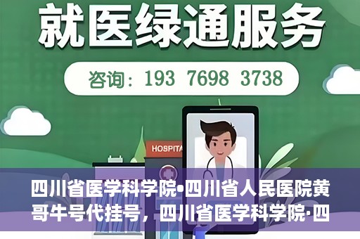 四川省医学科学院•四川省人民医院黄哥牛号代挂号，四川省医学科学院·四川省人民医院黄哥牛号——便捷挂号新体验