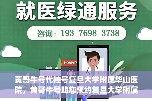 黄哥牛号代挂号复旦大学附属华山医院，黄哥牛号助您预约复旦大学附属华山医院挂号服务