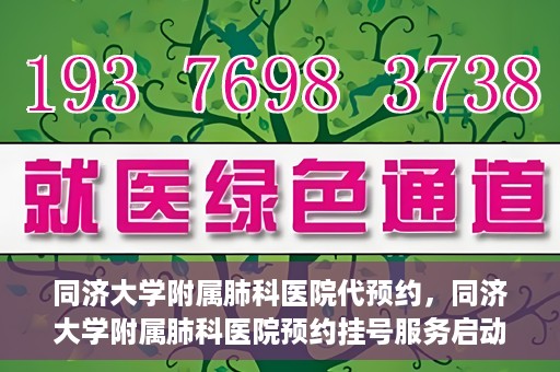 同济大学附属肺科医院代预约，同济大学附属肺科医院预约挂号服务启动