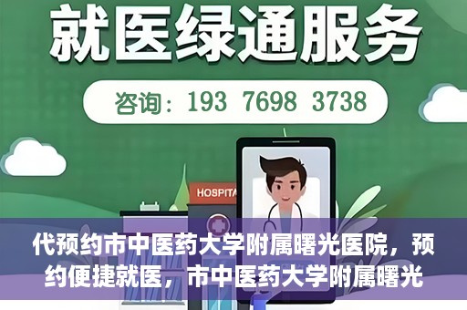 代预约市中医药大学附属曙光医院，预约便捷就医，市中医药大学附属曙光医院等你来体验