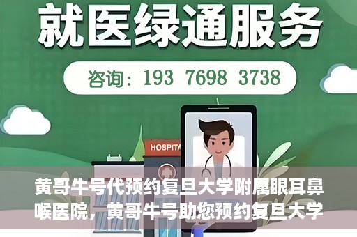 黄哥牛号代预约复旦大学附属眼耳鼻喉医院，黄哥牛号助您预约复旦大学附属眼耳鼻喉医院——专业医疗服务的便捷通道