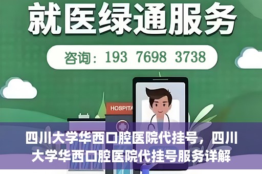 四川大学华西口腔医院代挂号，四川大学华西口腔医院代挂号服务详解