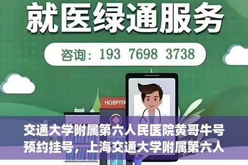 交通大学附属第六人民医院黄哥牛号预约挂号，上海交通大学附属第六人民医院黄哥牛号预约挂号攻略