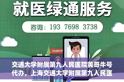 交通大学附属第九人民医院黄哥牛号代办，上海交通大学附属第九人民医院黄哥牛号代办服务解析