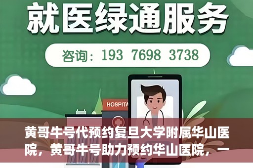 黄哥牛号代预约复旦大学附属华山医院，黄哥牛号助力预约华山医院，一站式便捷医疗预约服务开启