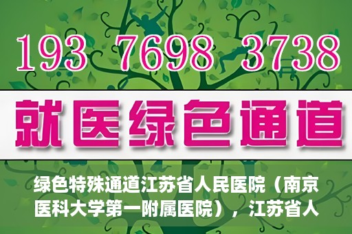 绿色特殊通道江苏省人民医院（南京医科大学第一附属医院），江苏省人民医院（南京医科大学第一附属医院），绿色特殊通道开启健康之门
