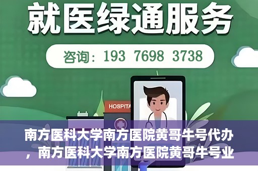 南方医科大学南方医院黄哥牛号代办，南方医科大学南方医院黄哥牛号业务代办攻略