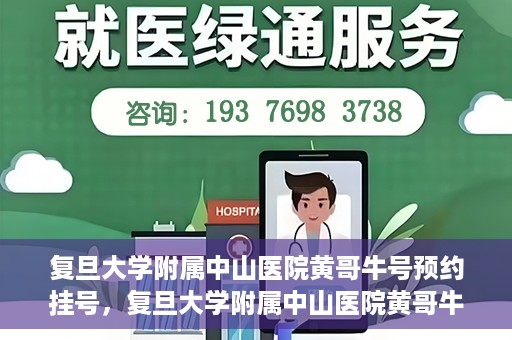 复旦大学附属中山医院黄哥牛号预约挂号，复旦大学附属中山医院黄哥牛号预约挂号攻略解析