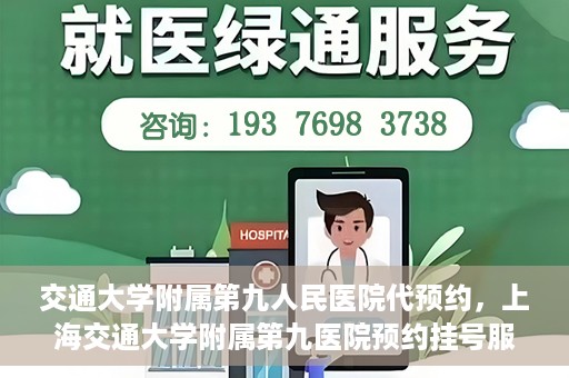 交通大学附属第九人民医院代预约，上海交通大学附属第九医院预约挂号服务指南