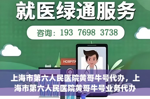 上海市第六人民医院黄哥牛号代办，上海市第六人民医院黄哥牛号业务代办攻略