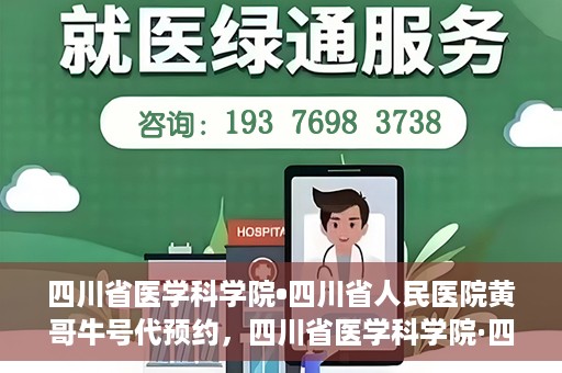四川省医学科学院•四川省人民医院黄哥牛号代预约，四川省医学科学院·四川省人民医院黄哥名医号预约启动