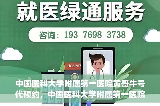 中国医科大学附属第一医院黄哥牛号代预约，中国医科大学附属第一医院黄哥牛号预约服务详解