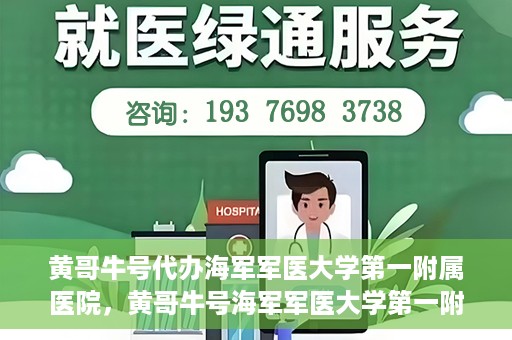 黄哥牛号代办海军军医大学第一附属医院，黄哥牛号海军军医大学第一附属医院代办服务
