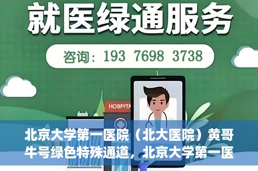 北京大学第一医院（北大医院）黄哥牛号绿色特殊通道，北京大学第一医院绿色特殊通道，黄哥牛号的探索与实践