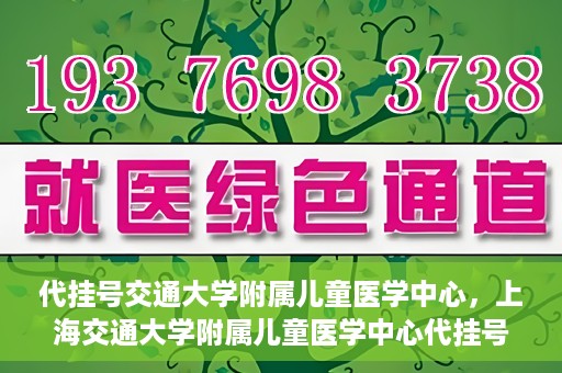 代挂号交通大学附属儿童医学中心，上海交通大学附属儿童医学中心代挂号服务启动