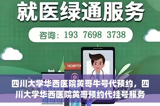 四川大学华西医院黄哥牛号代预约，四川大学华西医院黄哥预约代挂号服务启动