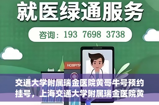交通大学附属瑞金医院黄哥牛号预约挂号，上海交通大学附属瑞金医院黄哥牛号预约挂号攻略