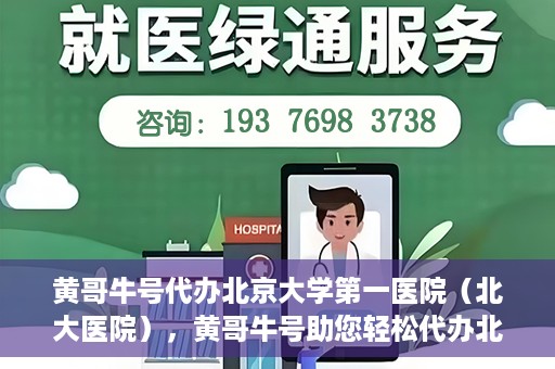 黄哥牛号代办北京大学第一医院（北大医院），黄哥牛号助您轻松代办北大医院事务，一站式服务开启就医新篇章