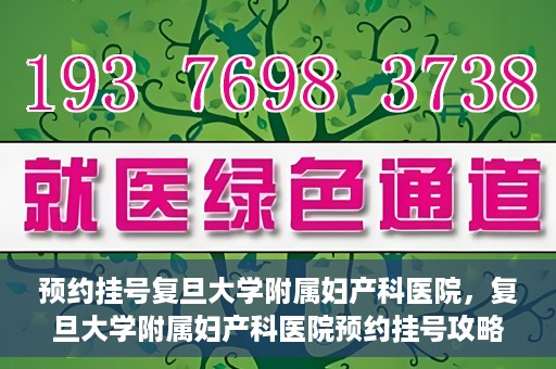 预约挂号复旦大学附属妇产科医院，复旦大学附属妇产科医院预约挂号攻略