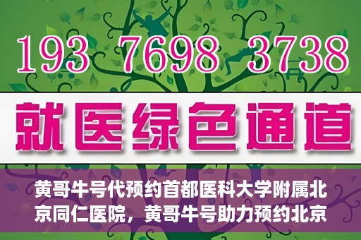 黄哥牛号代预约首都医科大学附属北京同仁医院，黄哥牛号助力预约北京同仁医院，轻松挂号就医新体验