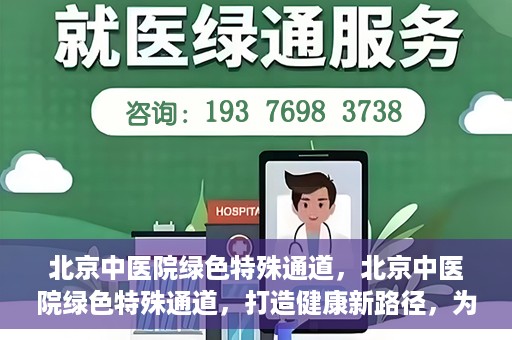北京中医院绿色特殊通道，北京中医院绿色特殊通道，打造健康新路径，为患者解忧解困