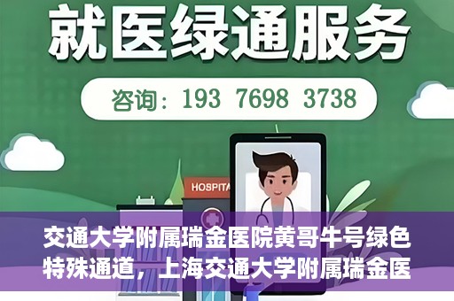 交通大学附属瑞金医院黄哥牛号绿色特殊通道，上海交通大学附属瑞金医院黄哥牛号，绿色特殊通道开启健康之门