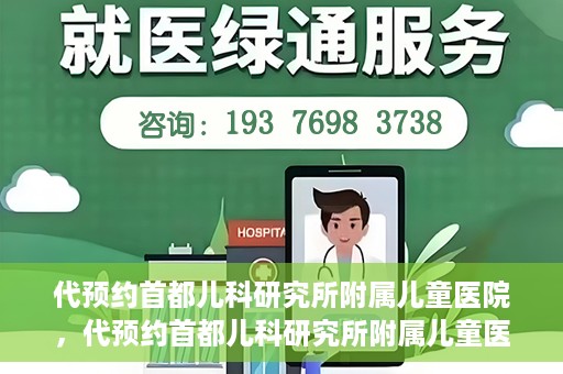 代预约首都儿科研究所附属儿童医院，代预约首都儿科研究所附属儿童医院服务攻略
