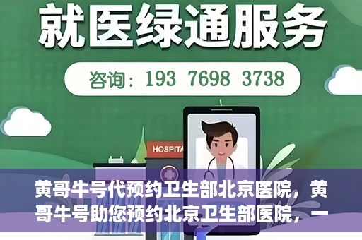 黄哥牛号代预约卫生部北京医院，黄哥牛号助您预约北京卫生部医院，一站式便捷服务开启