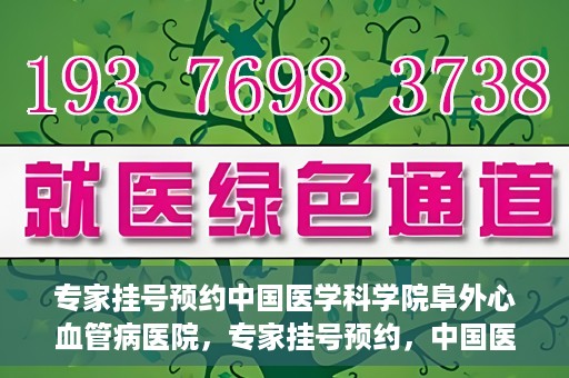 专家挂号预约中国医学科学院阜外心血管病医院，专家挂号预约，中国医学科学院阜外心血管病医院权威解读心血管健康之道