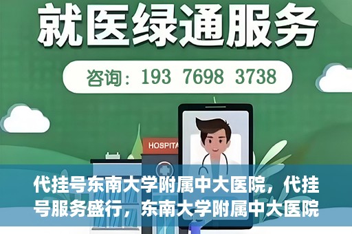 代挂号东南大学附属中大医院，代挂号服务盛行，东南大学附属中大医院成为关注焦点