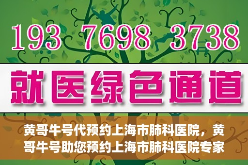 黄哥牛号代预约上海市肺科医院，黄哥牛号助您预约上海市肺科医院专家号