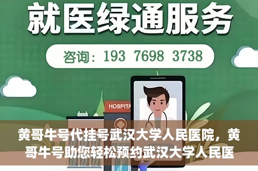 黄哥牛号代挂号武汉大学人民医院，黄哥牛号助您轻松预约武汉大学人民医院挂号服务