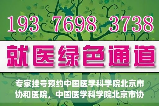 专家挂号预约中国医学科学院北京市协和医院，中国医学科学院北京市协和医院专家挂号预约攻略