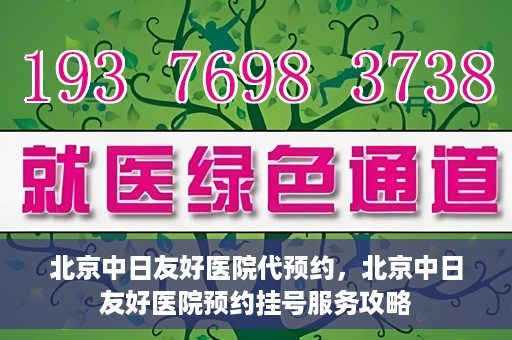 北京中日友好医院代预约，北京中日友好医院预约挂号服务攻略