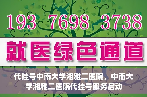 代挂号中南大学湘雅二医院，中南大学湘雅二医院代挂号服务启动