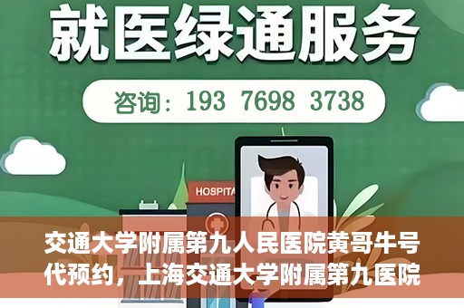 交通大学附属第九人民医院黄哥牛号代预约，上海交通大学附属第九医院黄哥预约挂号服务启动，便捷就医新选择