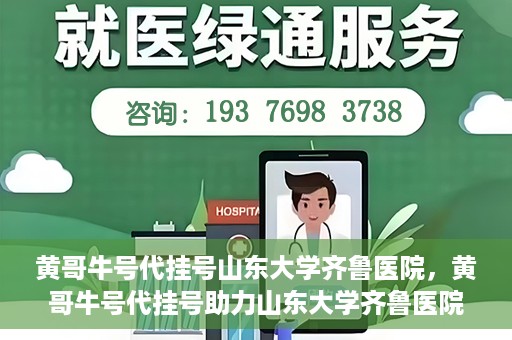 黄哥牛号代挂号山东大学齐鲁医院，黄哥牛号代挂号助力山东大学齐鲁医院就医无忧