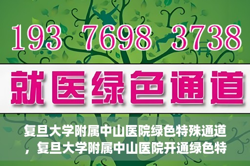 复旦大学附属中山医院绿色特殊通道，复旦大学附属中山医院开通绿色特殊通道助力患者高效就医体验