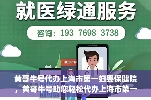 黄哥牛号代办上海市第一妇婴保健院，黄哥牛号助您轻松代办上海市第一妇婴保健院的业务手续