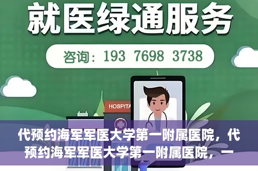 代预约海军军医大学第一附属医院，代预约海军军医大学第一附属医院，一站式便捷医疗体验